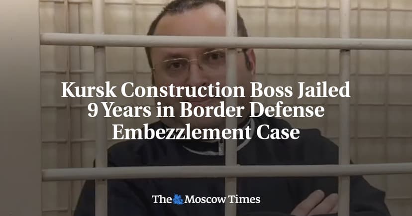 Russian Construction Boss Jailed for Embezzling Border Defense Funds