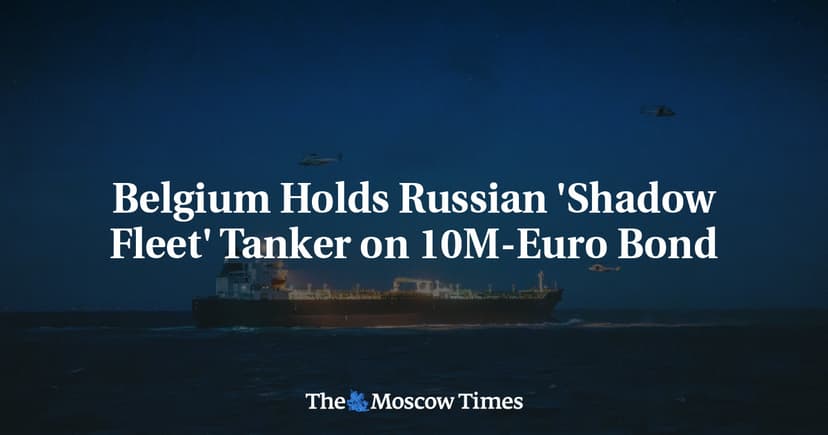 Belgium Holds Russian 'Shadow Fleet' Tanker on 10M-Euro Bond