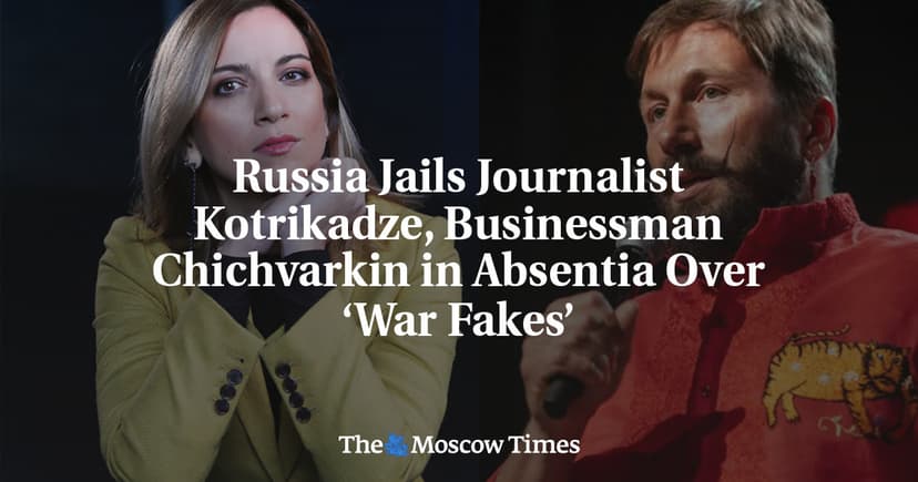 Russia Jails Journalist and Businessman In Absentia Over 'War Fakes'