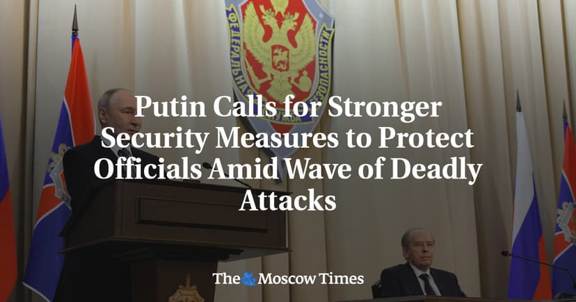 Putin Calls for Stronger Security Measures to Protect Officials Amid Wave of Deadly Attacks